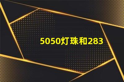 5050灯珠和2835灯珠有什么区别？